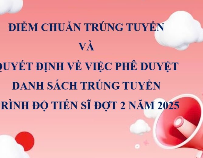 Thông báo điểm chuẩn trúng tuyển và quyết định về việc phê duyệt danh sách trúng tuyển trình độ tiến sĩ đợt 2 năm 2025